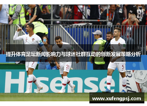 提升体育足坛新闻影响力与球迷社群互动的创新发展策略分析