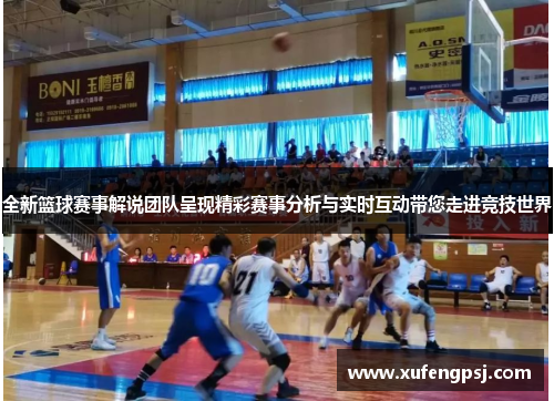 全新篮球赛事解说团队呈现精彩赛事分析与实时互动带您走进竞技世界