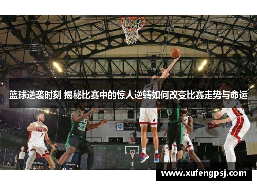 篮球逆袭时刻 揭秘比赛中的惊人逆转如何改变比赛走势与命运
