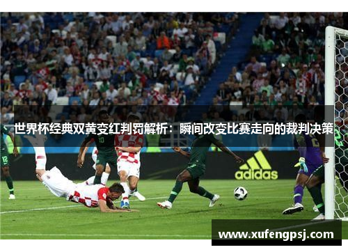 世界杯经典双黄变红判罚解析：瞬间改变比赛走向的裁判决策