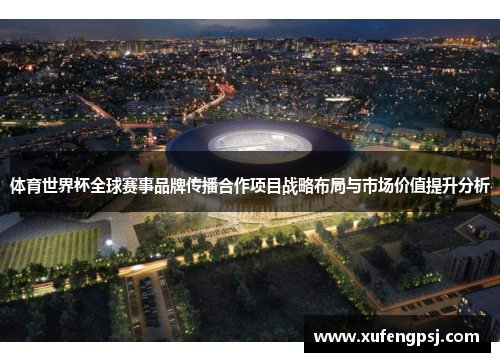 体育世界杯全球赛事品牌传播合作项目战略布局与市场价值提升分析 体育世界杯全球赛事品牌传播合作项目战略布局与市场价值提升分析