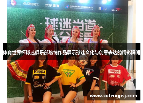 体育世界杯球迷俱乐部热情作品展示球迷文化与创意表达的精彩瞬间 体育世界杯球迷俱乐部热情作品展示球迷文化与创意表达的精彩瞬间