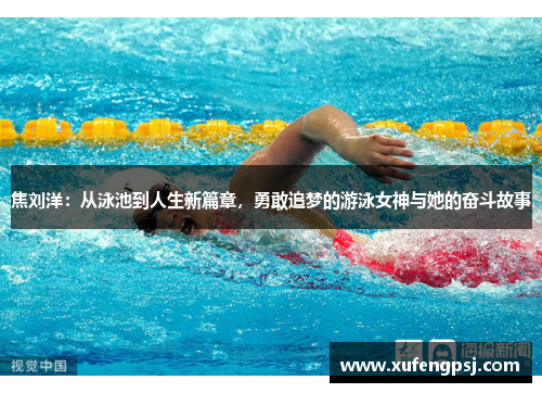 焦刘洋：从泳池到人生新篇章，勇敢追梦的游泳女神与她的奋斗故事