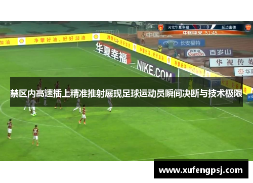 禁区内高速插上精准推射展现足球运动员瞬间决断与技术极限