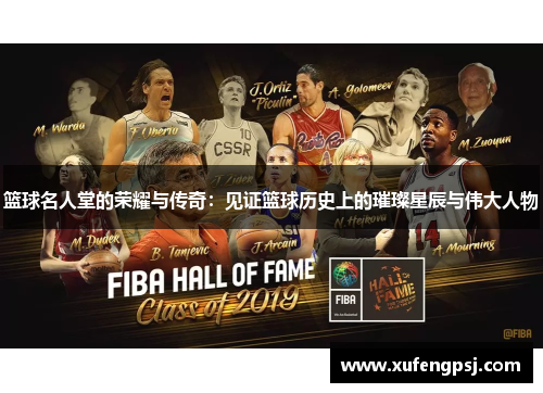 篮球名人堂的荣耀与传奇：见证篮球历史上的璀璨星辰与伟大人物