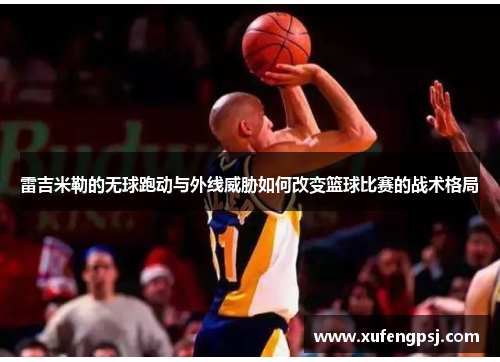 雷吉米勒的无球跑动与外线威胁如何改变篮球比赛的战术格局