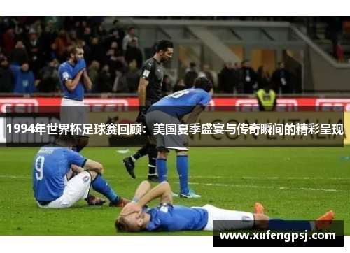 1994年世界杯足球赛回顾：美国夏季盛宴与传奇瞬间的精彩呈现