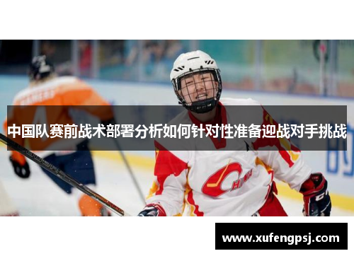 中国队赛前战术部署分析如何针对性准备迎战对手挑战