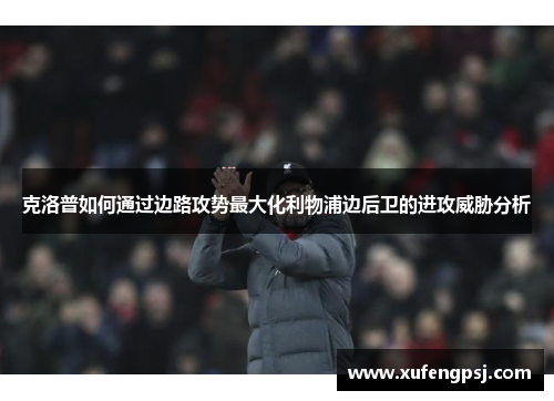 克洛普如何通过边路攻势最大化利物浦边后卫的进攻威胁分析