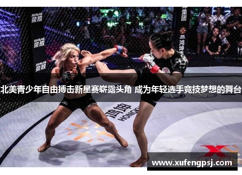 北美青少年自由搏击新星赛崭露头角 成为年轻选手竞技梦想的舞台