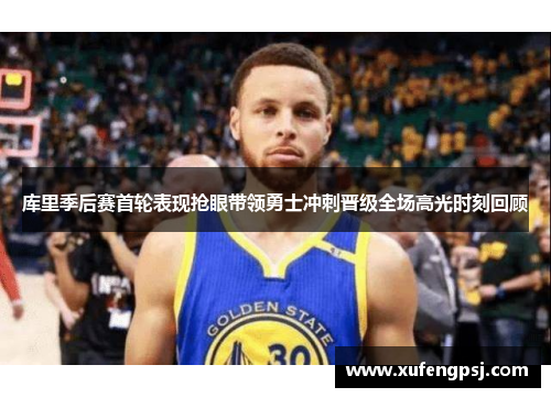 库里季后赛首轮表现抢眼带领勇士冲刺晋级全场高光时刻回顾