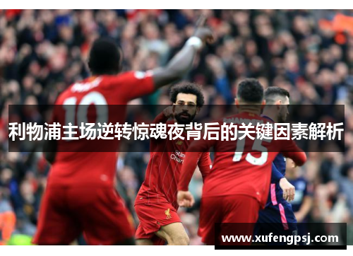 利物浦主场逆转惊魂夜背后的关键因素解析