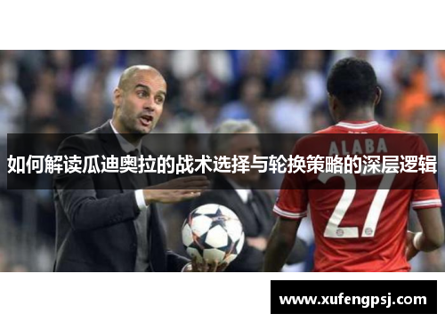 如何解读瓜迪奥拉的战术选择与轮换策略的深层逻辑