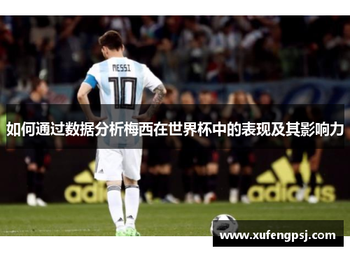 如何通过数据分析梅西在世界杯中的表现及其影响力