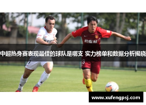 中超热身赛表现最佳的球队是哪支 实力榜单和数据分析揭晓