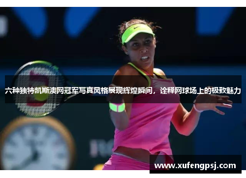 六种独特凯斯澳网冠军写真风格展现辉煌瞬间，诠释网球场上的极致魅力