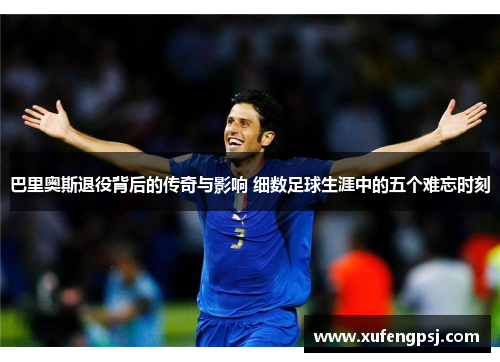巴里奥斯退役背后的传奇与影响 细数足球生涯中的五个难忘时刻