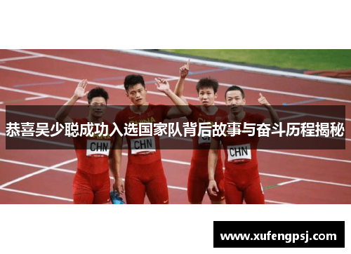 恭喜吴少聪成功入选国家队背后故事与奋斗历程揭秘 恭喜吴少聪成功入选国家队背后故事与奋斗历程揭秘