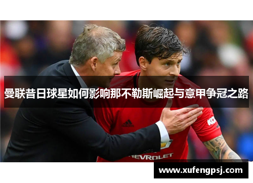 曼联昔日球星如何影响那不勒斯崛起与意甲争冠之路