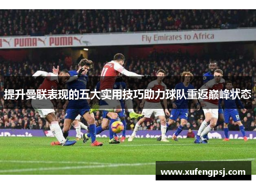 提升曼联表现的五大实用技巧助力球队重返巅峰状态