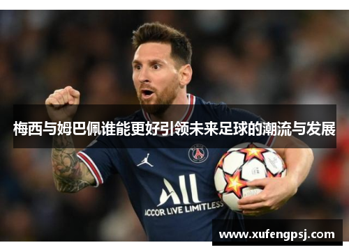 梅西与姆巴佩谁能更好引领未来足球的潮流与发展