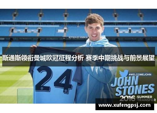 斯通斯领衔曼城欧冠征程分析 赛季中期挑战与前景展望