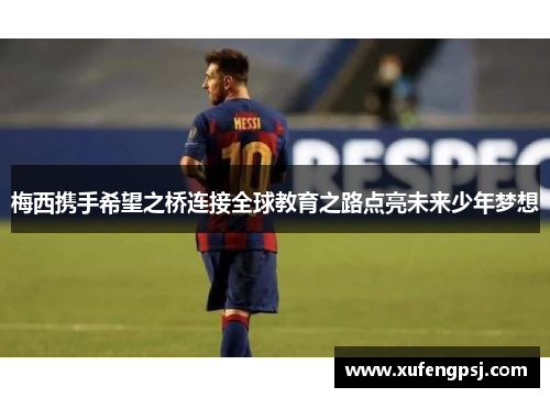 梅西携手希望之桥连接全球教育之路点亮未来少年梦想