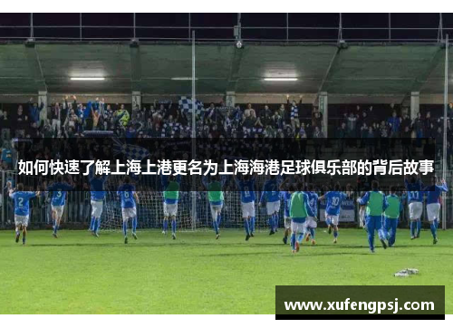 如何快速了解上海上港更名为上海海港足球俱乐部的背后故事