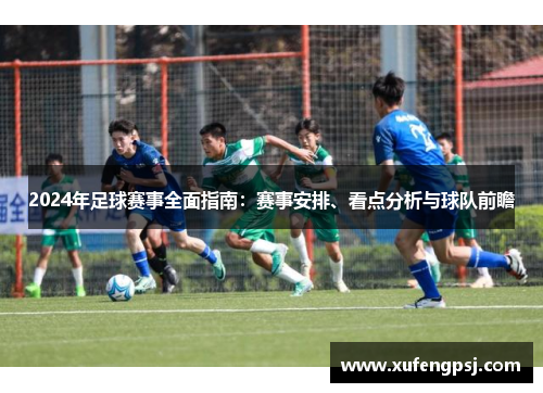 2024年足球赛事全面指南：赛事安排、看点分析与球队前瞻