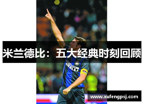 米兰德比:五大经典时刻回顾 米兰德比:五大经典时刻回顾
