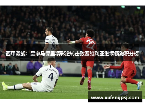 西甲激战：皇家马德里精彩逆转击败塞维利亚继续领跑积分榜