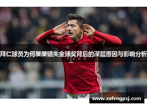 拜仁球员为何屡屡错失金球奖背后的深层原因与影响分析