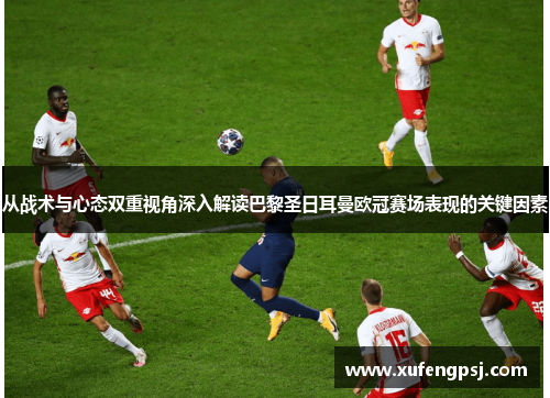 从战术与心态双重视角深入解读巴黎圣日耳曼欧冠赛场表现的关键因素