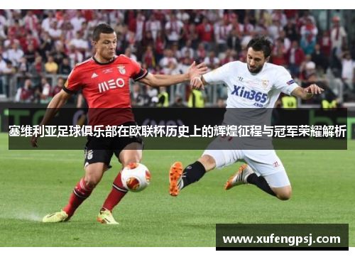 塞维利亚足球俱乐部在欧联杯历史上的辉煌征程与冠军荣耀解析