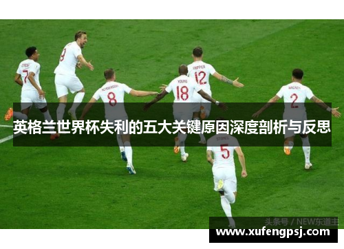 英格兰世界杯失利的五大关键原因深度剖析与反思