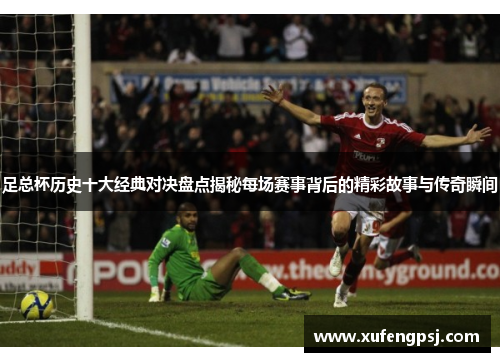 足总杯历史十大经典对决盘点揭秘每场赛事背后的精彩故事与传奇瞬间